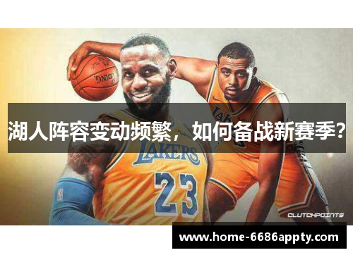 湖人阵容变动频繁，如何备战新赛季？