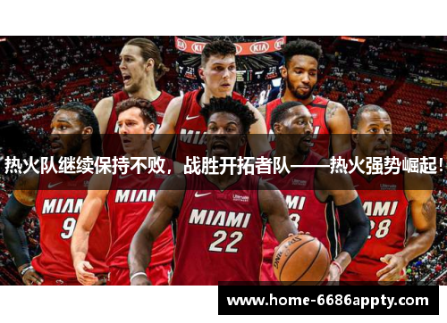 热火队继续保持不败，战胜开拓者队——热火强势崛起！