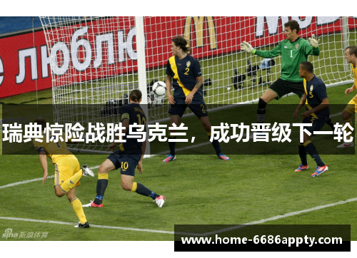 瑞典惊险战胜乌克兰，成功晋级下一轮