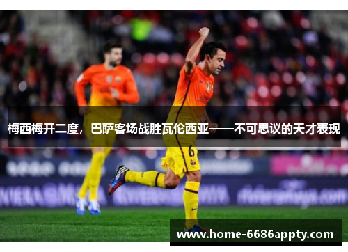 梅西梅开二度，巴萨客场战胜瓦伦西亚——不可思议的天才表现