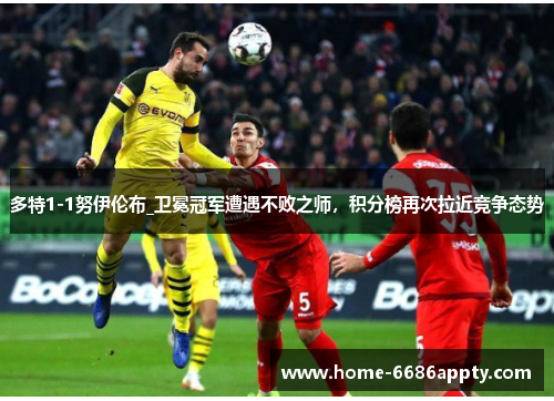 多特1-1努伊伦布_卫冕冠军遭遇不败之师，积分榜再次拉近竞争态势