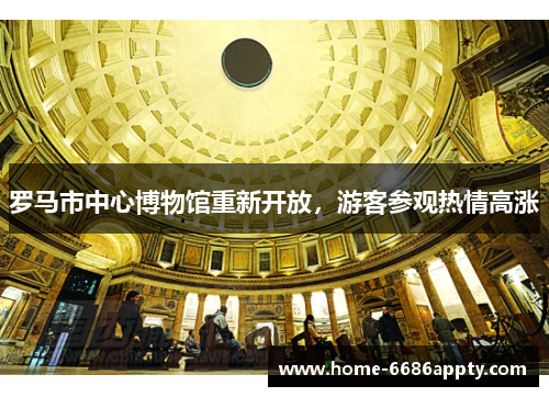 罗马市中心博物馆重新开放，游客参观热情高涨