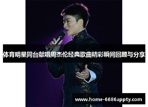 体育明星同台献唱周杰伦经典歌曲精彩瞬间回顾与分享
