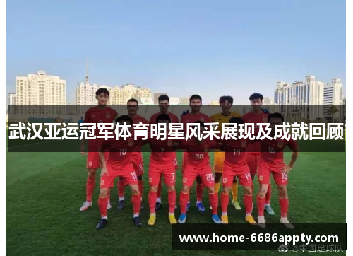 武汉亚运冠军体育明星风采展现及成就回顾