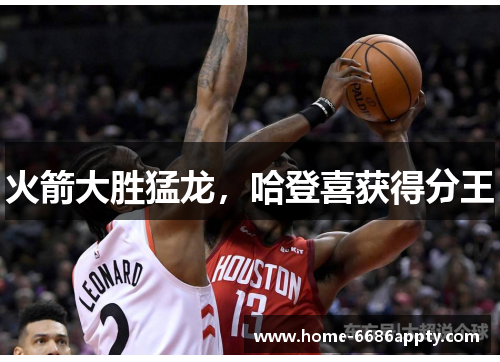 火箭大胜猛龙，哈登喜获得分王