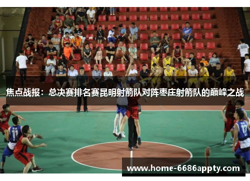 焦点战报：总决赛排名赛昆明射箭队对阵枣庄射箭队的巅峰之战