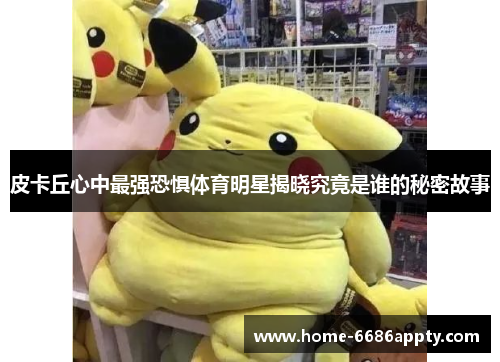 皮卡丘心中最强恐惧体育明星揭晓究竟是谁的秘密故事