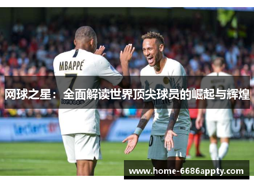 网球之星：全面解读世界顶尖球员的崛起与辉煌
