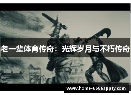 老一辈体育传奇：光辉岁月与不朽传奇