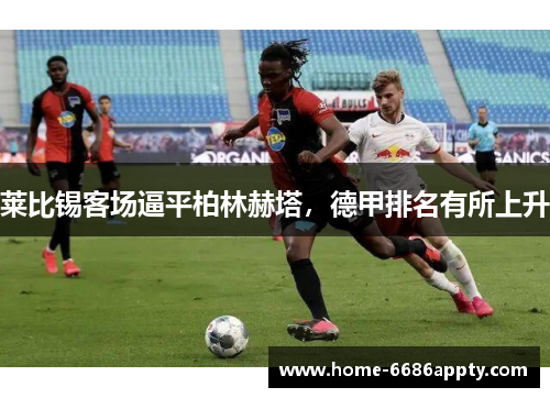 莱比锡客场逼平柏林赫塔，德甲排名有所上升