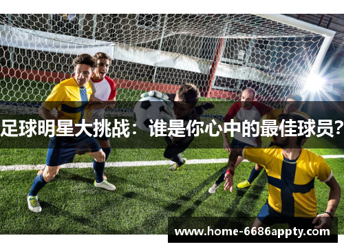 足球明星大挑战：谁是你心中的最佳球员？