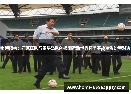 重磅预告：石家庄队与秦皇岛队的极限运动世界杯争夺战精彩纷呈对决