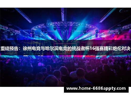 重磅预告：徐州电竞与哈尔滨电竞的挑战者杯16强赛精彩绝伦对决