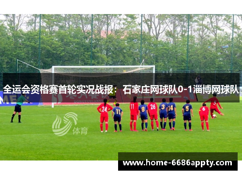 全运会资格赛首轮实况战报：石家庄网球队0-1淄博网球队