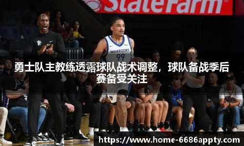 勇士队主教练透露球队战术调整，球队备战季后赛备受关注