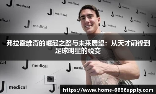 弗拉霍维奇的崛起之路与未来展望：从天才前锋到足球明星的蜕变